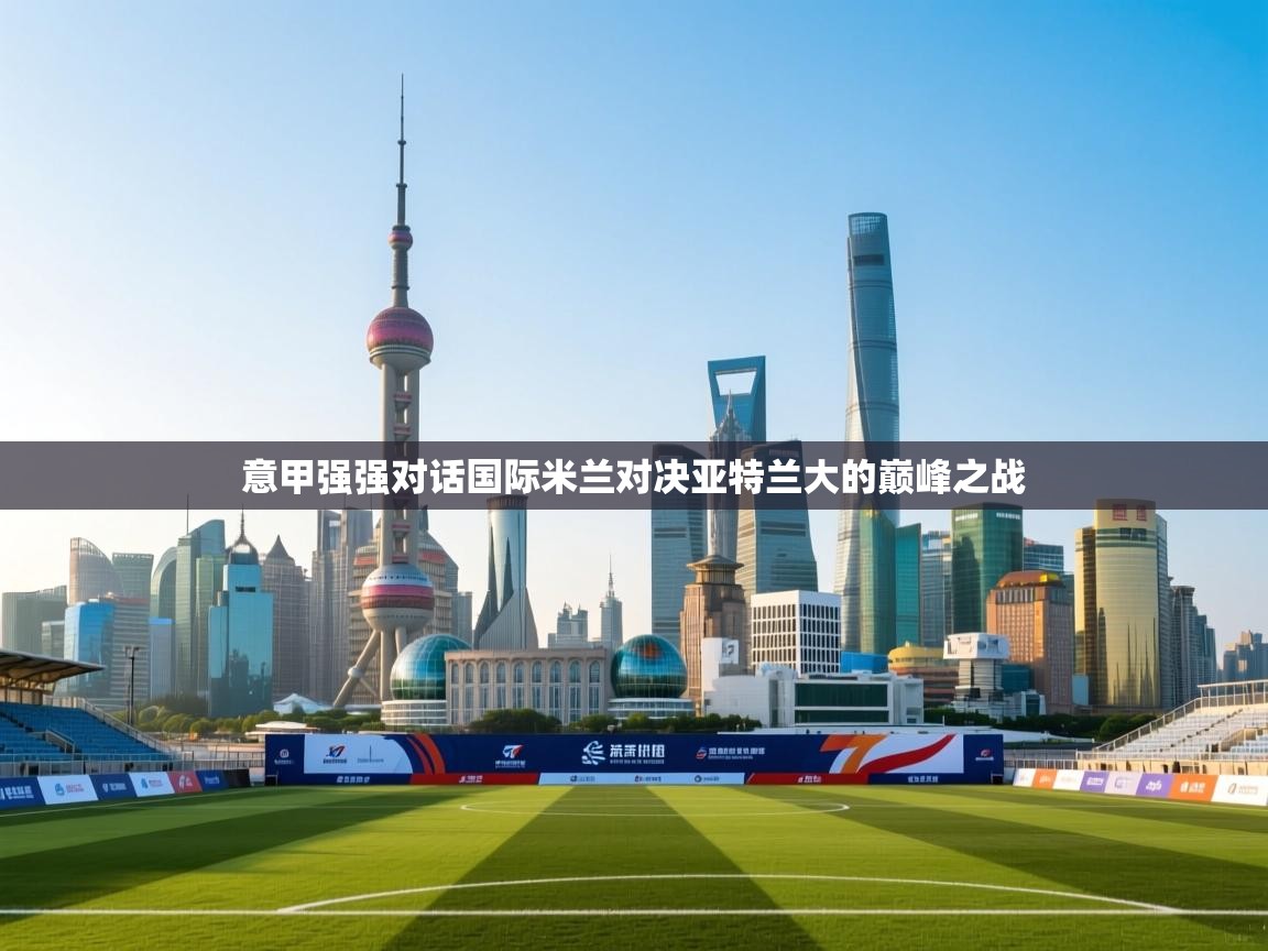意甲强强对话国际米兰对决亚特兰大的巅峰之战 第1张