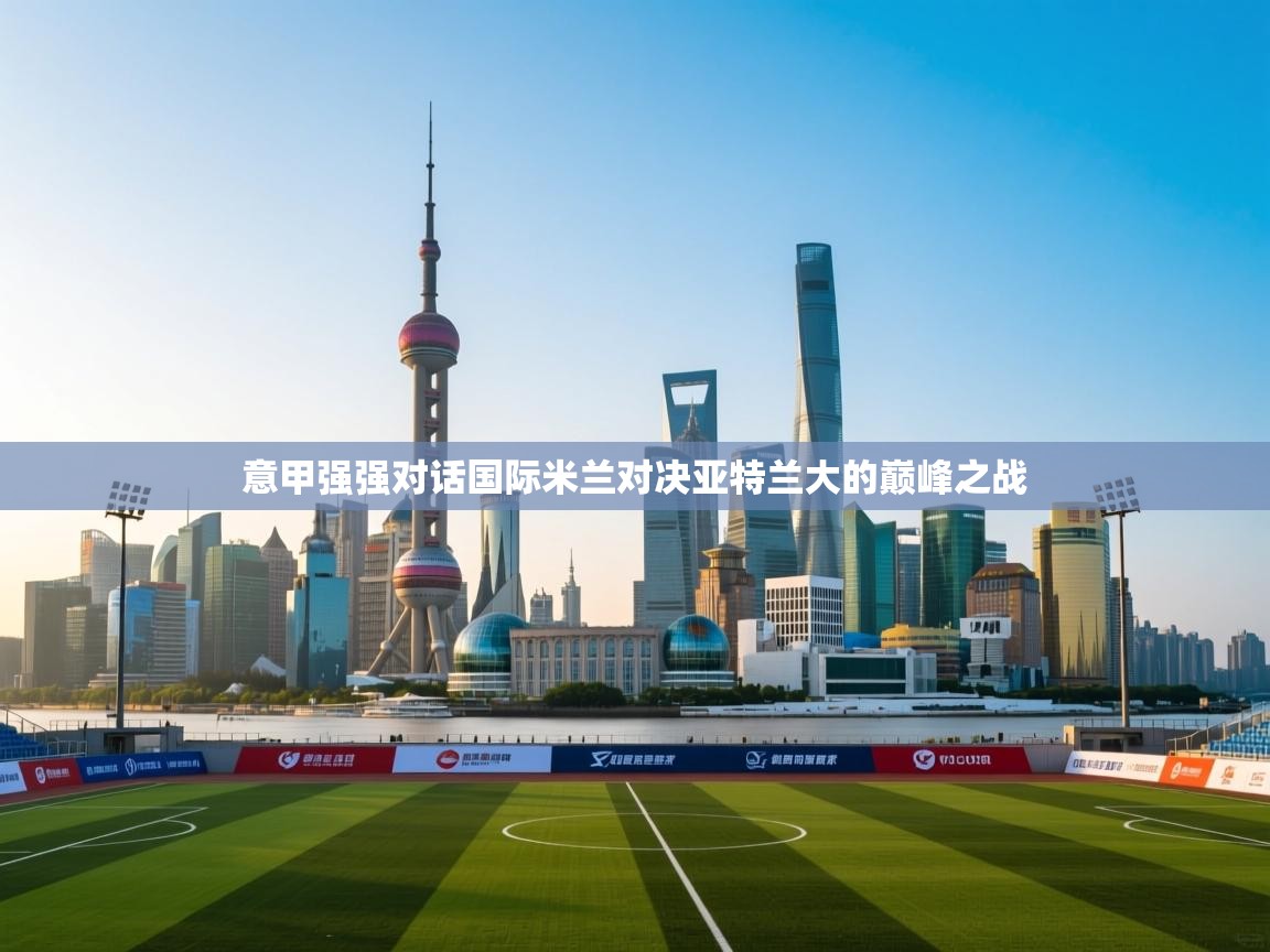 意甲强强对话国际米兰对决亚特兰大的巅峰之战 第2张